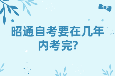 昭通自考要在幾年內考完?
