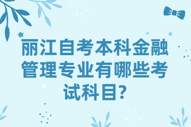 麗江自考本科金融管理專業有哪些考試科目?