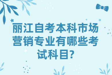麗江自考本科市場營銷專業(yè)有哪些考試科目?