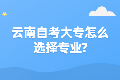 云南自考大專怎么選擇專業?