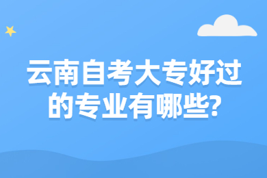云南自考大專好過的專業有哪些?