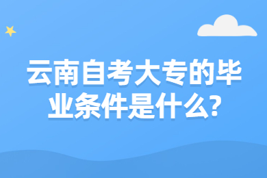 云南自考大專的畢業條件是什么?