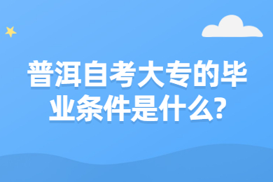 普洱自考大專的畢業條件是什么?