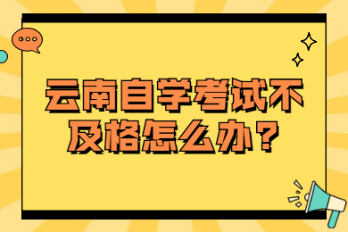 云南自學考試不及格怎么辦?