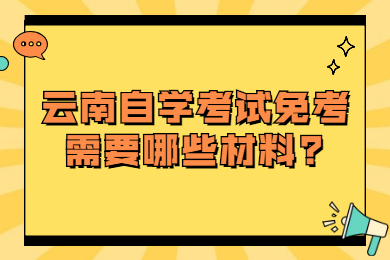 云南自學考試免考需要哪些材料?