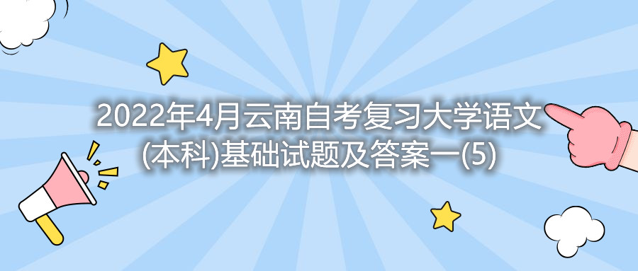 2022年4月云南自考復習大學語文(本科)基礎試題及答案一(5)