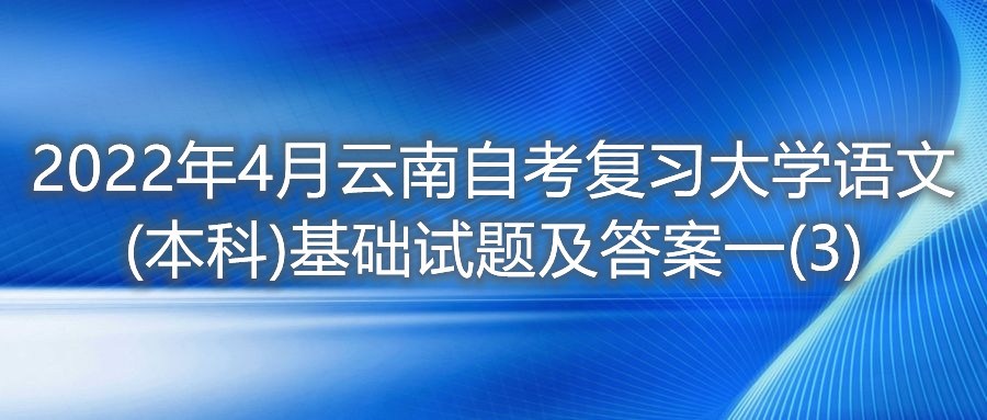 2022年4月云南自考大學(xué)語(yǔ)文(本科)基礎(chǔ)試題及答案一(3)
