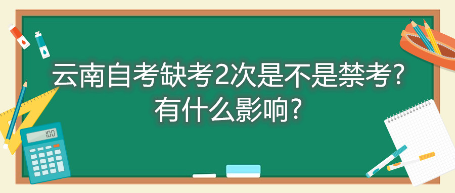 云南自考缺考2次是不是禁考?有什么影響?