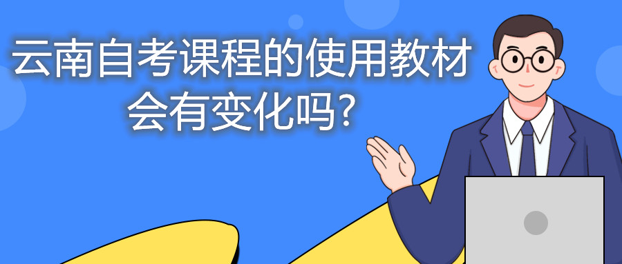 云南自考課程的使用教材會有變化嗎?