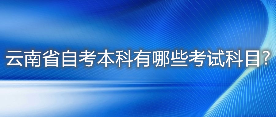 云南省自考本科有哪些考試科目?