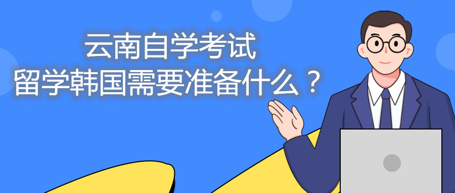 云南自學考試留學韓國需要準備什么？