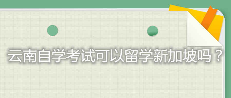云南自學(xué)考試可以留學(xué)新加坡嗎?