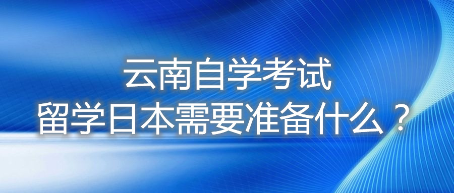 云南自學(xué)考試留學(xué)日本需要準(zhǔn)備什么?