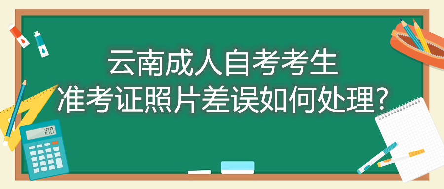 云南成人自考考生準(zhǔn)考證照片差誤如何處理?