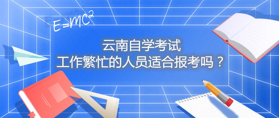云南自學考試工作繁忙的人員適合報考嗎?