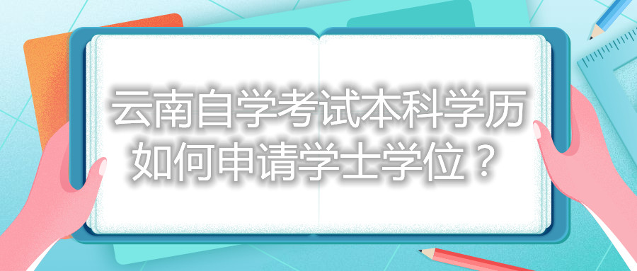 云南自學(xué)考試本科學(xué)歷如何申請(qǐng)學(xué)士學(xué)位?