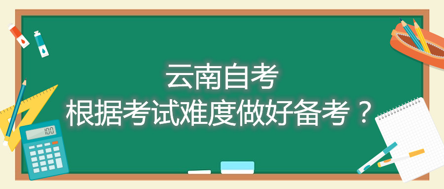 云南自考根據(jù)考試難度做好備考？