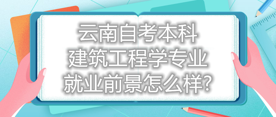 云南自考本科建筑工程學專業(yè)就業(yè)前景怎么樣?