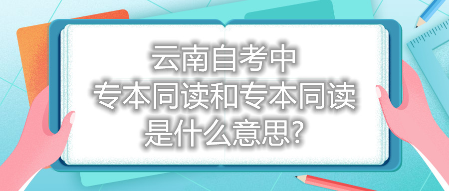 云南自考中專本同讀和專本同讀是什么意思?