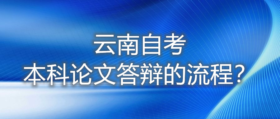 云南自考本科論文答辯的流程?