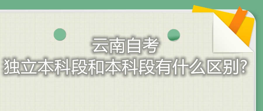 云南自考獨立本科段和本科段有什么區別?