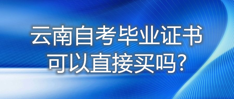 云南自考畢業證書可以直接買嗎?