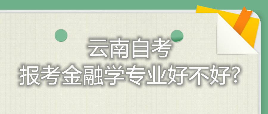 云南自考報考金融學(xué)專業(yè)好不好?