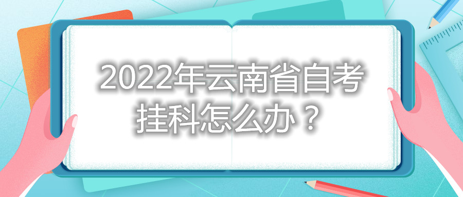 2022年云南省自考掛科怎么辦?