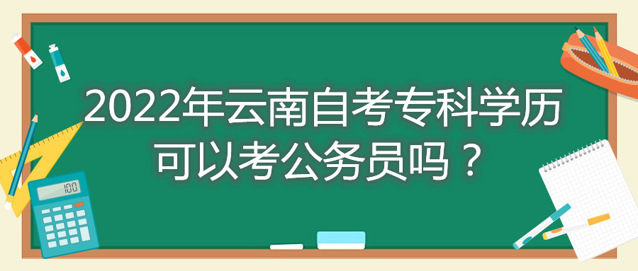 2022年云南自考專科學歷可以考公務員嗎?