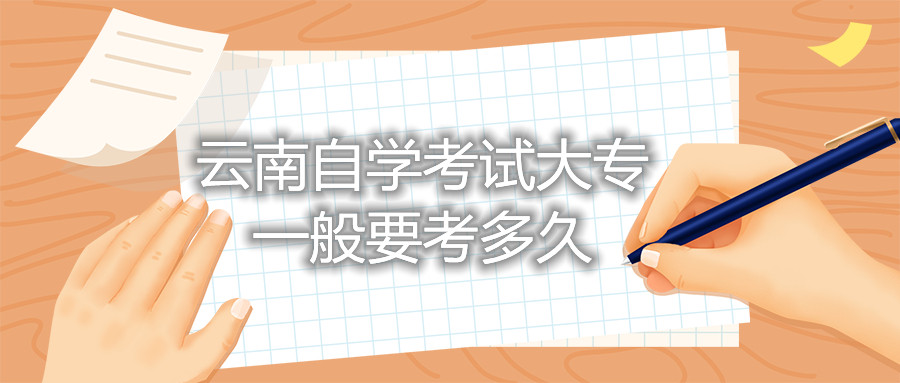 云南自學考試大專一般要考多久