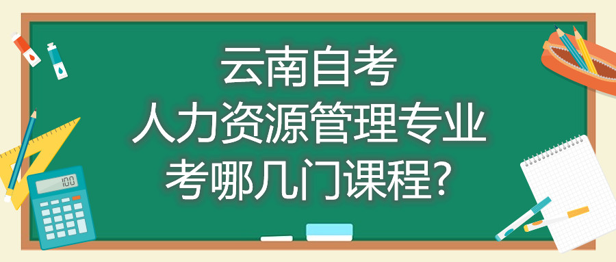 云南自考人力資源管理專業考哪幾門課程?