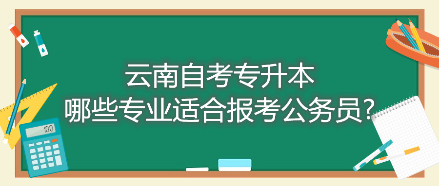 云南自考專升本哪些專業適合報考公務員?