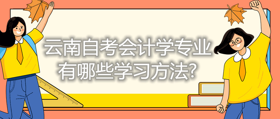 云南自考會(huì)計(jì)學(xué)專業(yè)有哪些學(xué)習(xí)方法?