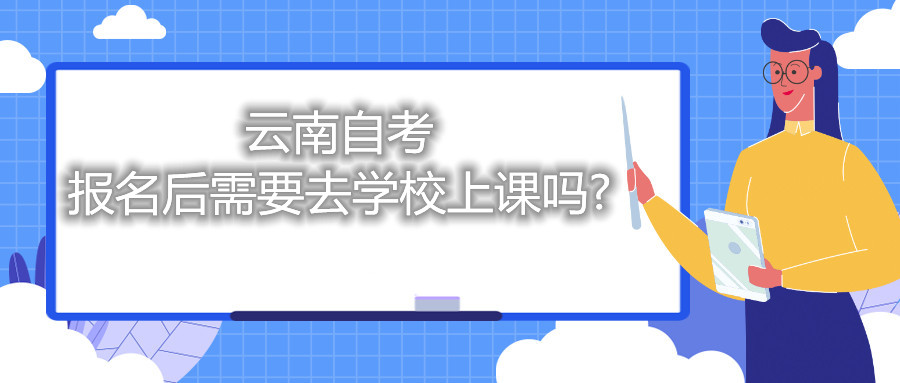云南自考報(bào)名后需要去學(xué)校上課嗎?