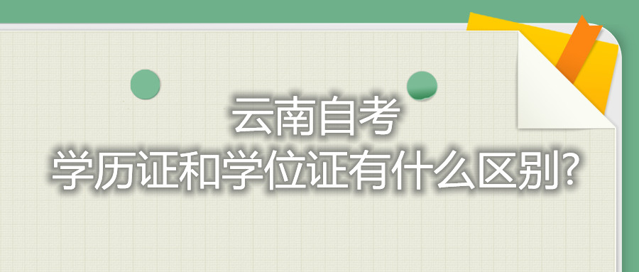 云南自考學歷證和學位證有什么區別?