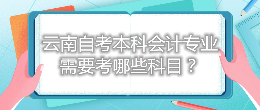 云南自考本科會計專業需要考哪些科目?