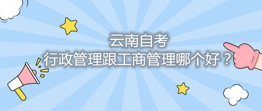 云南自考行政管理跟工商管理哪個好?