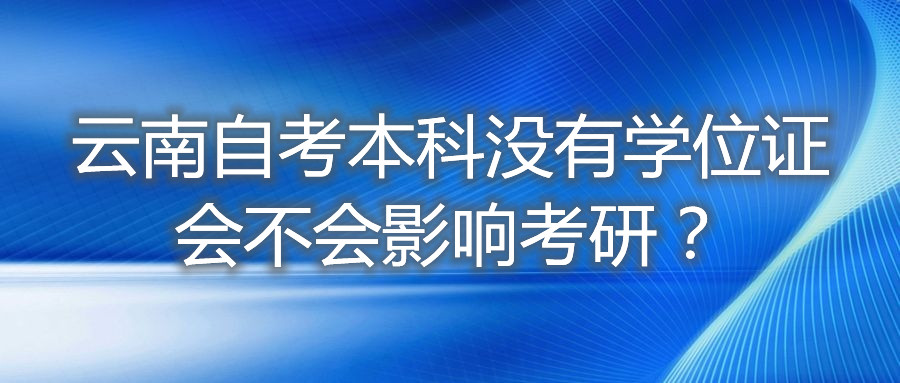 云南自考本科沒有學位證會不會影響考研?