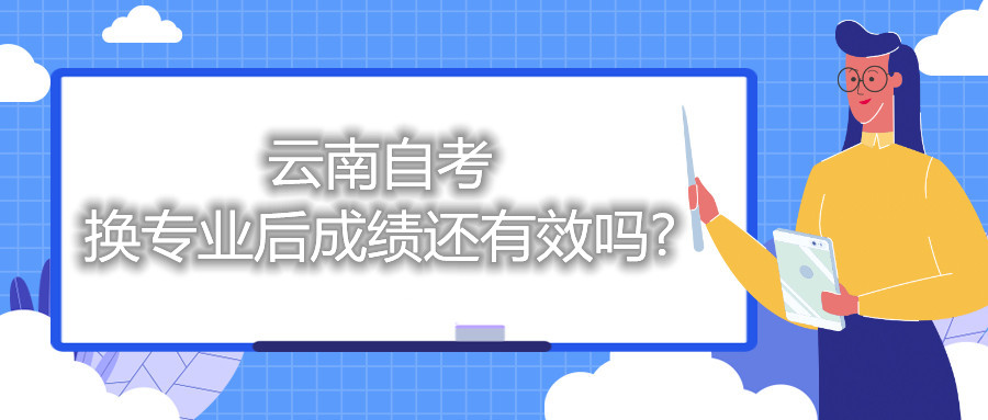 云南自考換專(zhuān)業(yè)后成績(jī)還有效嗎?