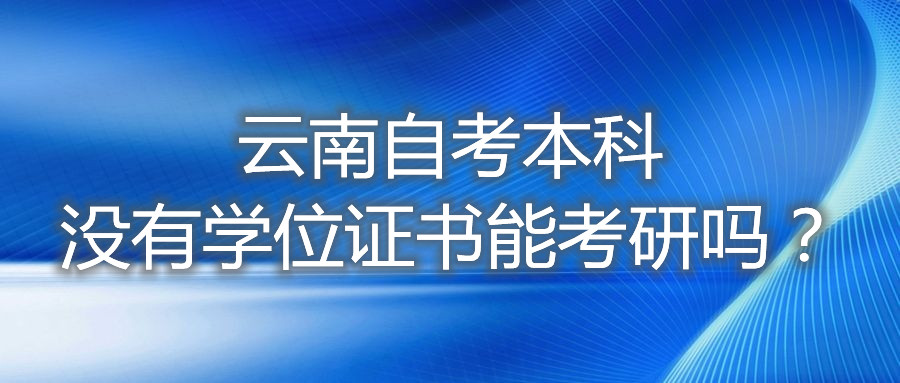 云南自考本科沒有學位證書能考研嗎?