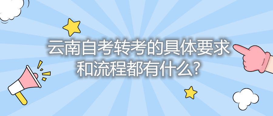云南自考轉(zhuǎn)考的具體要求和流程都有什么?