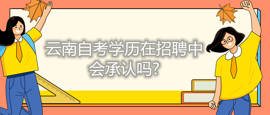 云南自考學(xué)歷在招聘中,會(huì)承認(rèn)嗎?